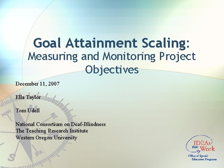 Goal Attainment Scaling: Measuring and Monitoring Project Objectives December 11, 2007 Ella Taylor Tom