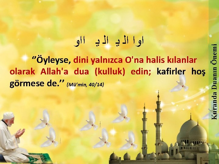 ‘’Öyleyse, dini yalnızca O'na halis kılanlar olarak Allah'a dua (kulluk) edin; kafirler hoş görmese