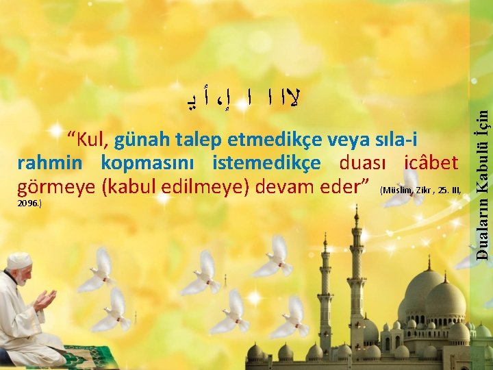 “Kul, günah talep etmedikçe veya sıla-i rahmin kopmasını istemedikçe duası icâbet görmeye (kabul edilmeye) “Kul, günah talep etmedikçe veya sıla-i rahmin kopmasını istemedikçe duası icâbet görmeye (kabul edilmeye)