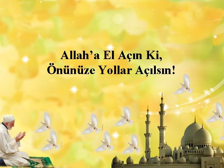 Allah’a El Açın Ki, Önünüze Yollar Açılsın! 