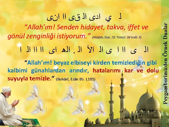 “Allah’ım! Senden hidayet, takva, iffet ve gönül zenginliği istiyorum. ” (Müslim, Dua, 72; Tirmizî,