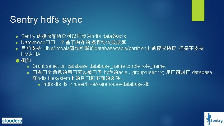 Sentry hdfs sync Sentry 的授权和协议可以同步为hdfs data的acls Namenode��一个基于内存的 授权协议数据库 目前支持 Hive/Impala查询引擎的database/table/partition上的授权协议, 但是不支持 HMA HA ● Sentry hdfs sync Sentry 的授权和协议可以同步为hdfs data的acls Namenode��一个基于内存的 授权协议数据库 目前支持 Hive/Impala查询引擎的database/table/partition上的授权协议, 但是不支持 HMA HA ●