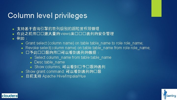 Column level privileges ● ● ● 支持基于查询引擎的表列级别的细粒度权限管理 在此之前用��建大量的 views来���表列的安全管理 例如: ● Grant select (column Column level privileges ● ● ● 支持基于查询引擎的表列级别的细粒度权限管理 在此之前用��建大量的 views来���表列的安全管理 例如: ● Grant select (column