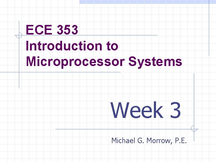 ECE 353 Introduction to Microprocessor Systems Week 3 Michael G. Morrow, P. E. 