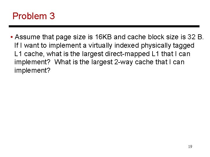 Problem 3 • Assume that page size is 16 KB and cache block size