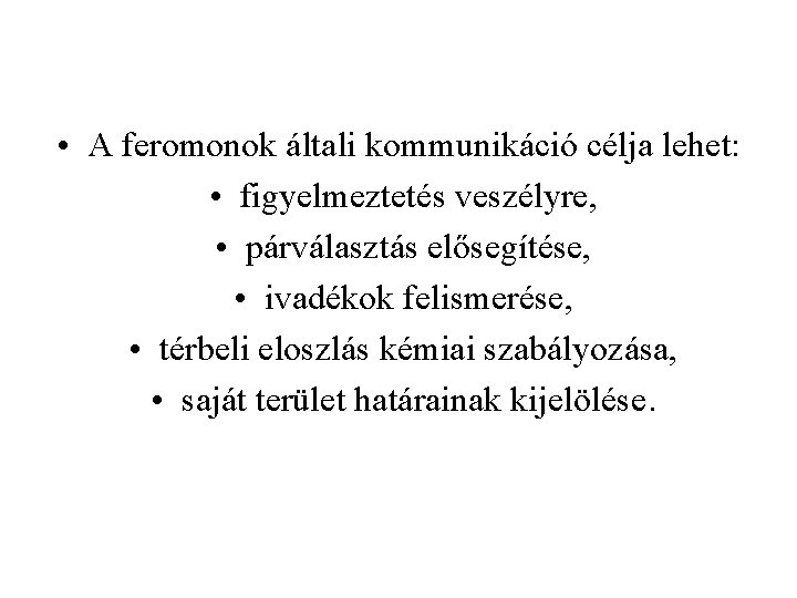  • A feromonok általi kommunikáció célja lehet: • figyelmeztetés veszélyre, • párválasztás elősegítése,