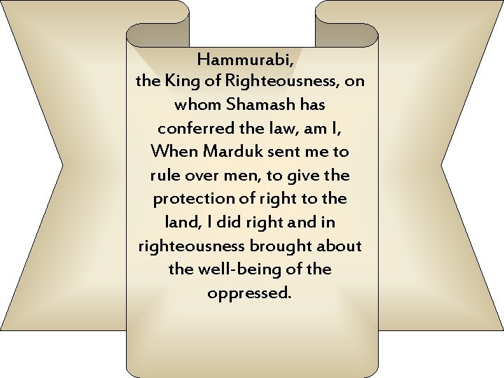 Hammurabi, the King of Righteousness, on whom Shamash has conferred the law, am I,