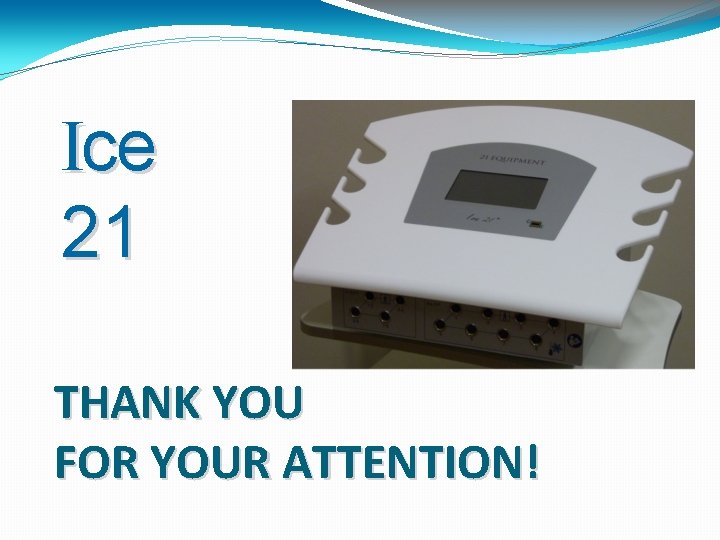 Ice 21 THANK YOU FOR YOUR ATTENTION! 