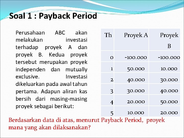 Soal 1 : Payback Period Perusahaan ABC akan melakukan investasi terhadap proyek A dan