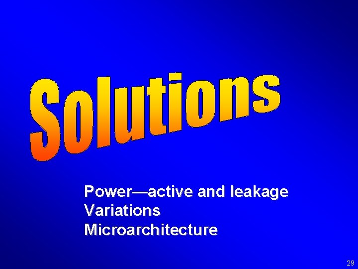 Power—active and leakage Variations Microarchitecture 29 