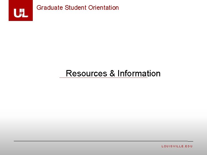 Graduate Student Orientation Resources & Information LOUISVILLE. EDU 