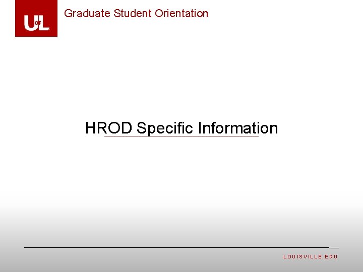 Graduate Student Orientation HROD Specific Information LOUISVILLE. EDU 