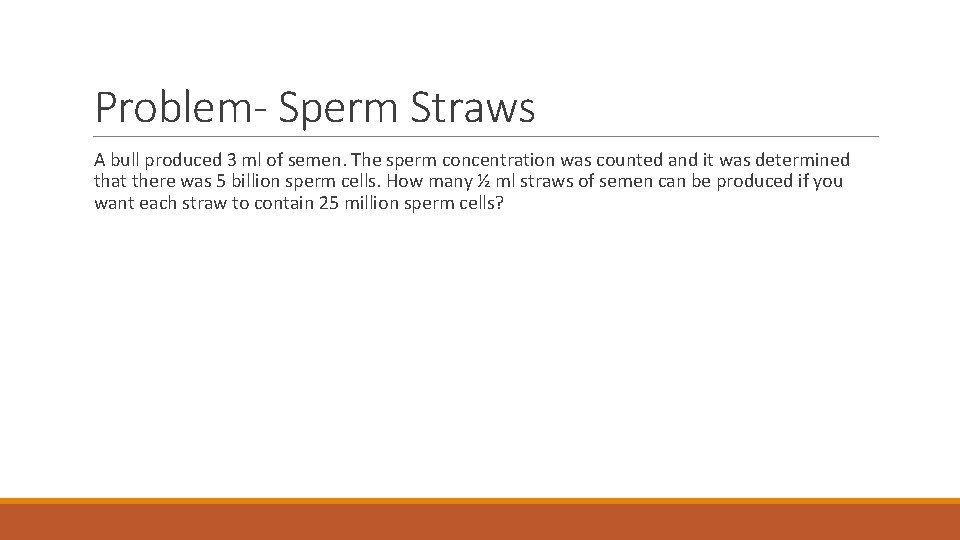 Problem- Sperm Straws A bull produced 3 ml of semen. The sperm concentration was