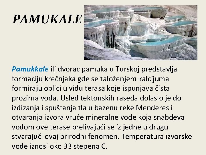 PAMUKALE Pamukkale ili dvorac pamuka u Turskoj predstavlja formaciju krečnjaka gde se taloženjem kalcijuma
