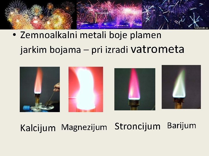  • Zemnoalkalni metali boje plamen jarkim bojama – pri izradi vatrometa Kalcijum Magnezijum