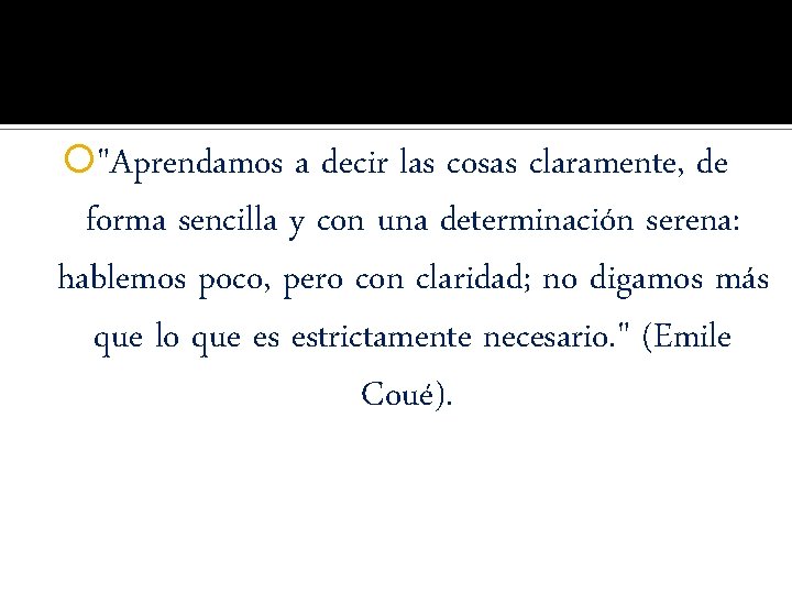  "Aprendamos a decir las cosas claramente, de forma sencilla y con una determinación