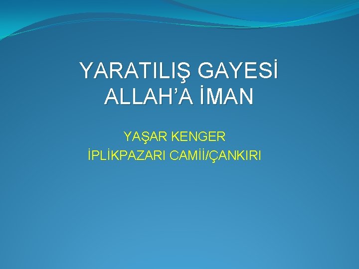 YARATILIŞ GAYESİ ALLAH’A İMAN YAŞAR KENGER İPLİKPAZARI CAMİİ/ÇANKIRI 