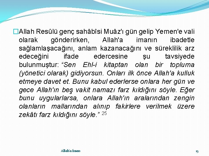 �Allah Resûlü genç sahâbîsi Muâz'ı gün gelip Yemen'e vali olarak gönderirken, Allah'a imanın ibadetle