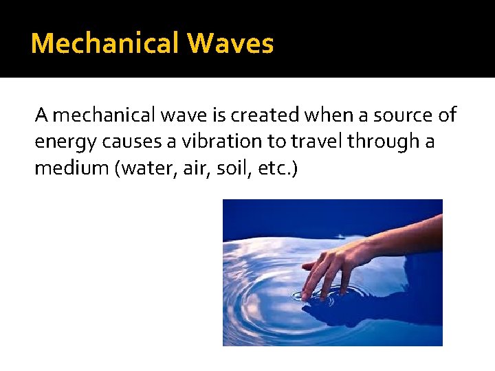 Mechanical Waves A mechanical wave is created when a source of energy causes a