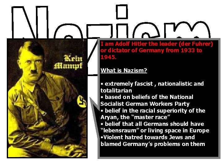 I am Adolf Hitler the leader (der Fuhrer) or dictator of Germany from 1933
