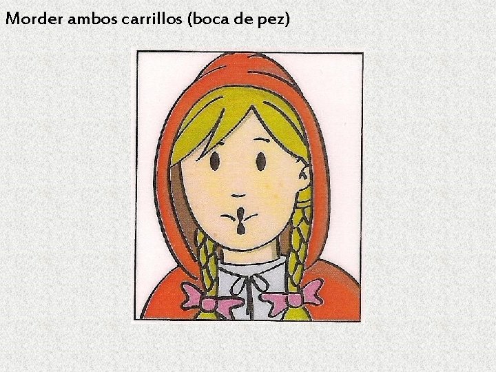 Morder ambos carrillos (boca de pez) 