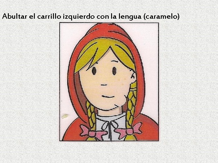 Abultar el carrillo izquierdo con la lengua (caramelo) 