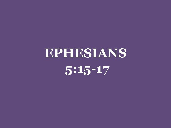 EPHESIANS 5: 15 -17 