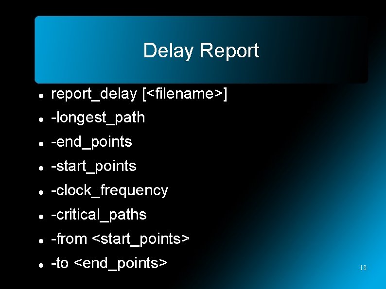 Delay Report report_delay [<filename>] -longest_path -end_points -start_points -clock_frequency -critical_paths -from <start_points> -to <end_points> 18