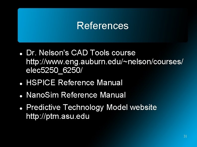 References Dr. Nelson's CAD Tools course http: //www. eng. auburn. edu/~nelson/courses/ elec 5250_6250/ HSPICE