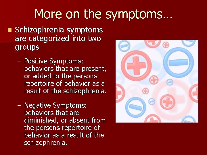 More on the symptoms… n Schizophrenia symptoms are categorized into two groups – Positive