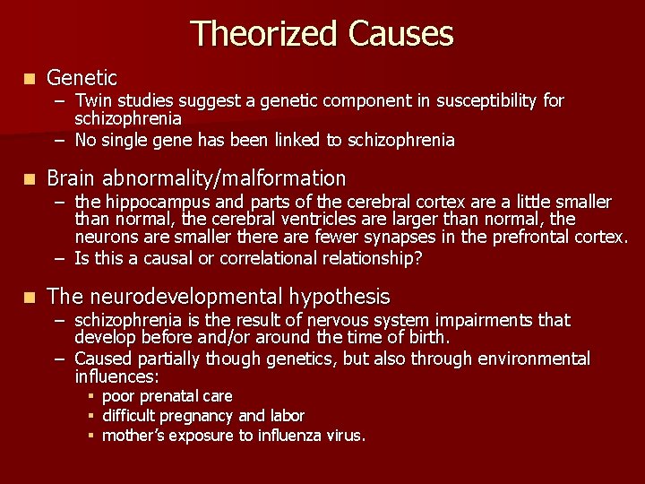 Theorized Causes n Genetic n Brain abnormality/malformation n The neurodevelopmental hypothesis – Twin studies