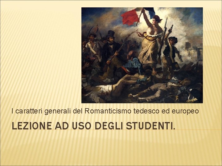 I caratteri generali del Romanticismo tedesco ed europeo LEZIONE AD USO DEGLI STUDENTI. 