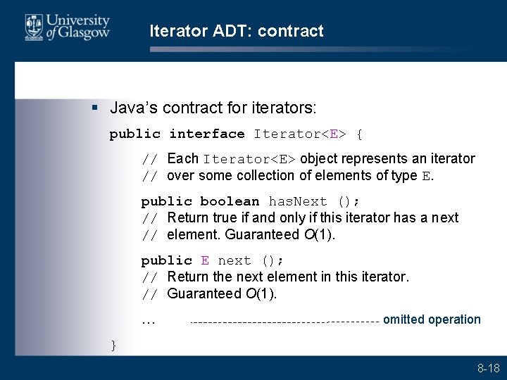 Iterator ADT: contract § Java’s contract for iterators: public interface Iterator<E> { // Each