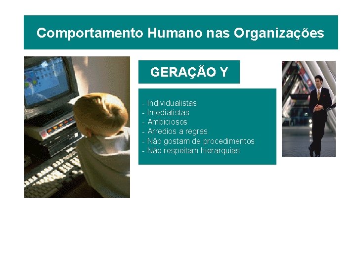 Comportamento Humano nas Organizações GERAÇÃO Y - Individualistas - Imediatistas - Ambiciosos - Arredios