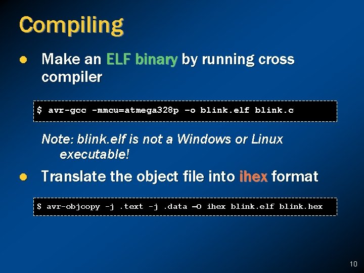 Compiling l Make an ELF binary by running cross compiler $ avr-gcc -mmcu=atmega 328