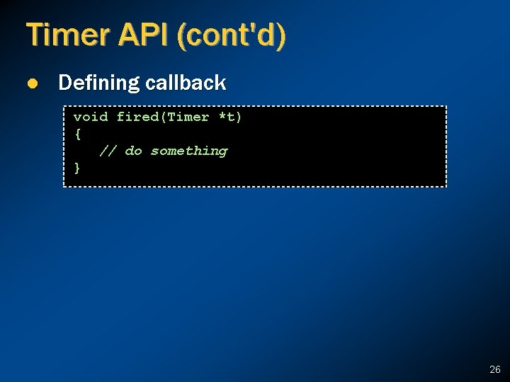 Timer API (cont'd) l Defining callback void fired(Timer *t) { // do something }