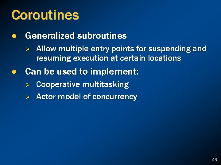 Coroutines l Generalized subroutines Ø l Allow multiple entry points for suspending and resuming