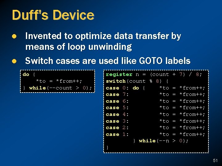 Duff's Device l l Invented to optimize data transfer by means of loop unwinding