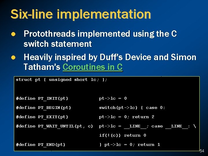 Six-line implementation l l Protothreads implemented using the C switch statement Heavily inspired by