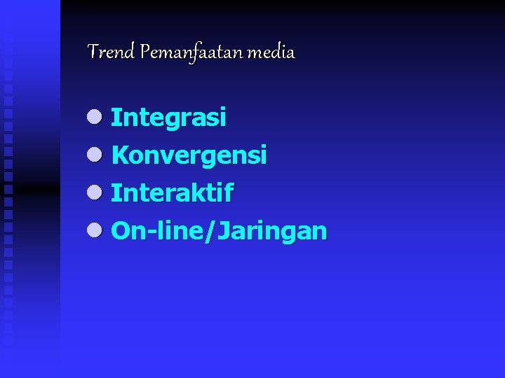 Trend Pemanfaatan media l Integrasi l Konvergensi l Interaktif l On-line/Jaringan 