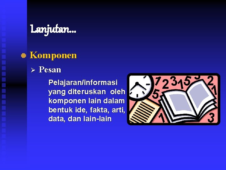 Lanjutan. . . Komponen Ø Pesan Pelajaran/informasi yang diteruskan oleh komponen lain dalam bentuk