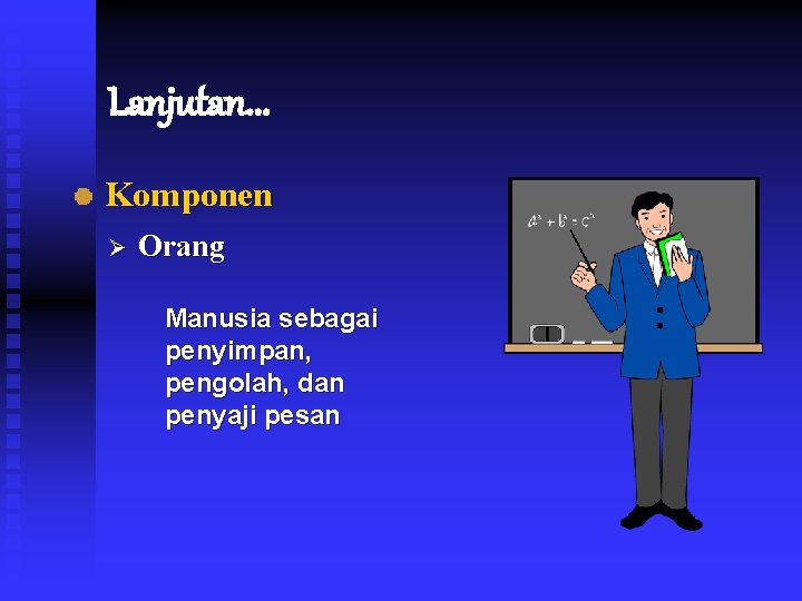 Lanjutan. . . Komponen Ø Orang Manusia sebagai penyimpan, pengolah, dan penyaji pesan 