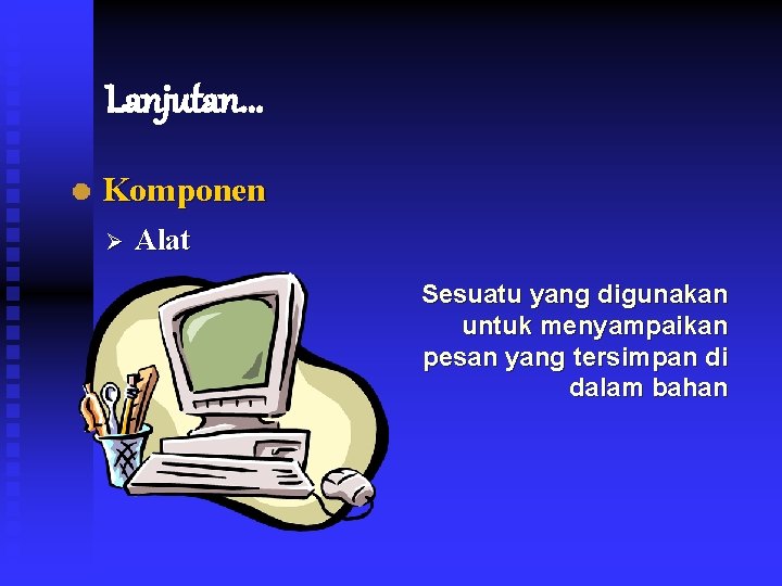 Lanjutan. . . Komponen Ø Alat Sesuatu yang digunakan untuk menyampaikan pesan yang tersimpan