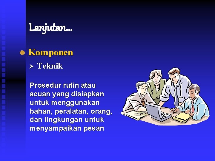 Lanjutan. . . Komponen Ø Teknik Prosedur rutin atau acuan yang disiapkan untuk menggunakan