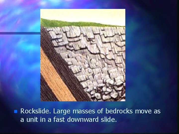 n Rockslide. Large masses of bedrocks move as a unit in a fast downward