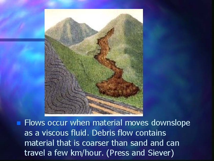 n Flows occur when material moves downslope as a viscous fluid. Debris flow contains