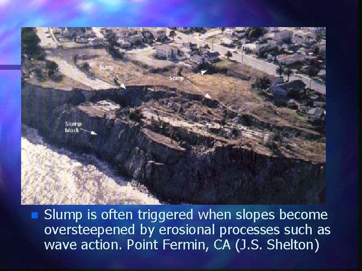 n Slump is often triggered when slopes become oversteepened by erosional processes such as
