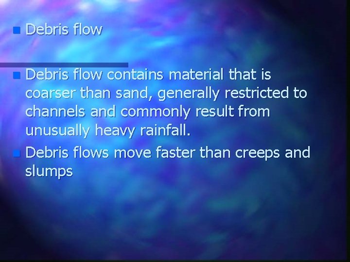 n Debris flow contains material that is coarser than sand, generally restricted to channels