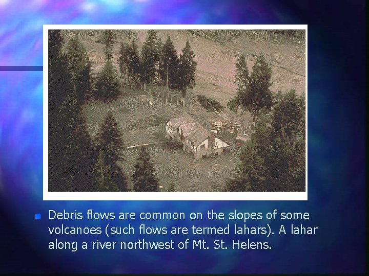 n Debris flows are common on the slopes of some volcanoes (such flows are