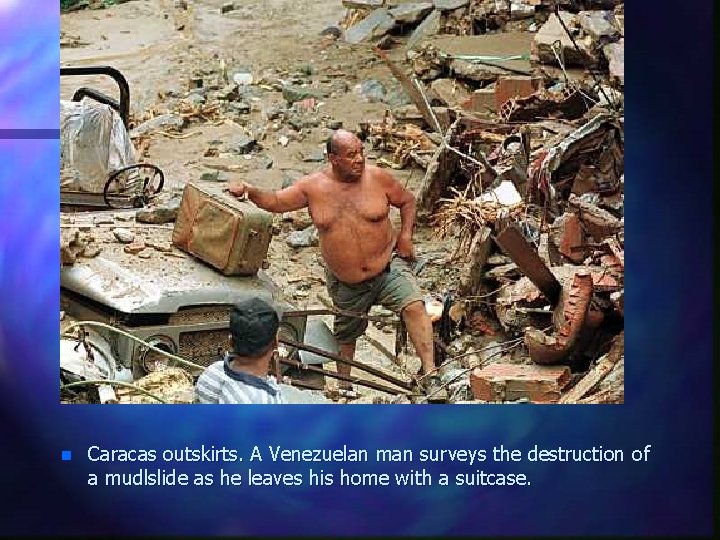 n Caracas outskirts. A Venezuelan man surveys the destruction of a mudlslide as he